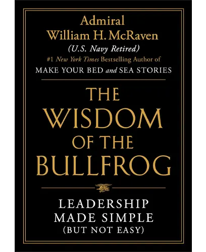 The Wisdom of the Bullfrog Leadership Made Simple (But Not Easy) by Admiral William H. McRaven