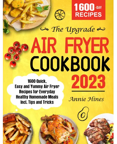 The Upgrade Air Fryer Cookbook 2023 1600 Quick, Easy and Yummy Air Fryer Recipes for Everyday Healthy Homemade Meals