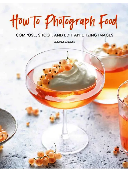 How to Photograph Food Compose Shoot and Edit Appetizing Images by Beata Lubas