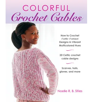 Colorful Crochet Cables How to Crochet Celtic Cabled Designs in Vibrant Multicolored Hues by Noelle R.B Stiles