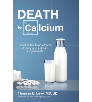 Death by Calcium Proof of the toxic effects of dairy and calcium supplements by Thomas E. Levy