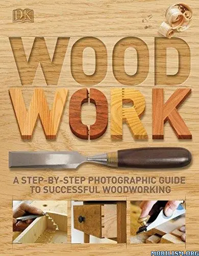 Woodwork A Step by Step Photographic Guide to Successful Woodworking by DK