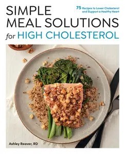 Simple Meal Solutions for High Cholesterol 75 Recipes to Lower Cholesterol and Support a Healthy Heart (Simple Meal Solutions) by Ashley Reaver