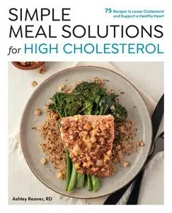 Simple Meal Solutions for High Cholesterol 75 Recipes to Lower Cholesterol and Support a Healthy Heart (Simple Meal Solutions) by Ashley Reaver