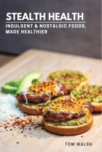 Stealth Health Cookbook   Indulgent & Nostalgic Foods, Made Healthier by Tom Walsh