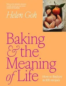 Baking and the Meaning of Life How to find joy in 100 recipes by Helen Goh